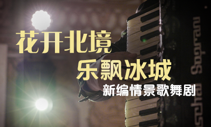 花开北境，乐飘冰城 |“五·一”小长假 4008云顶国际与您共赏情景歌舞剧